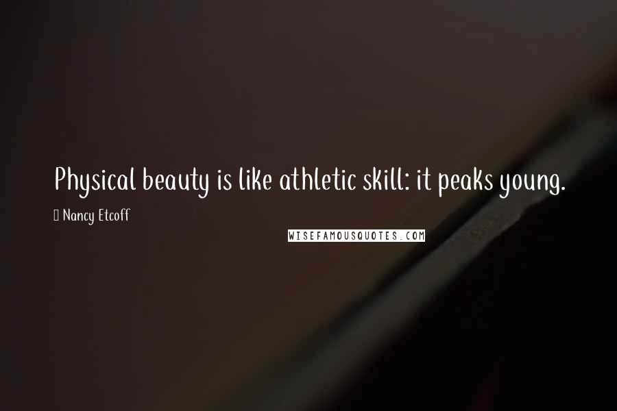 Nancy Etcoff Quotes: Physical beauty is like athletic skill: it peaks young.