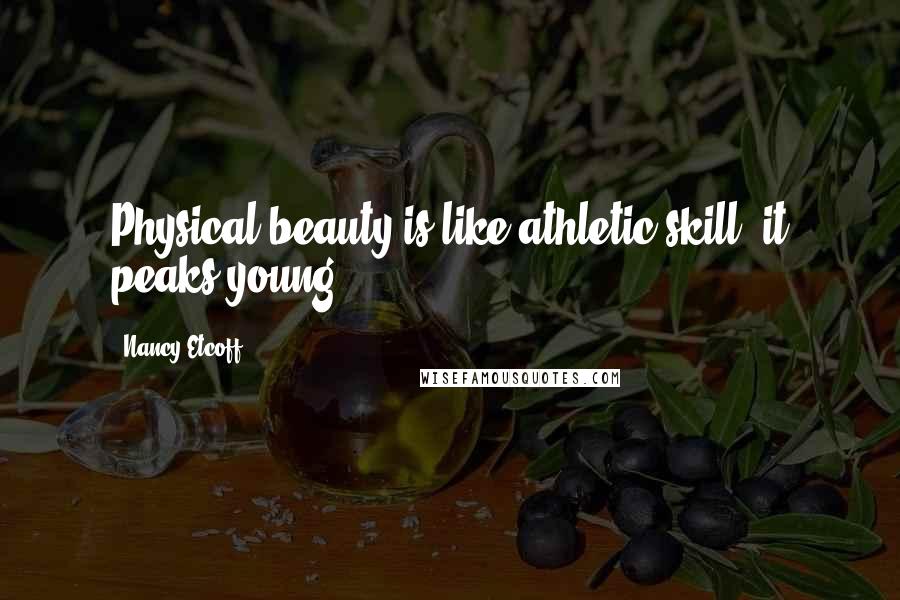 Nancy Etcoff Quotes: Physical beauty is like athletic skill: it peaks young.