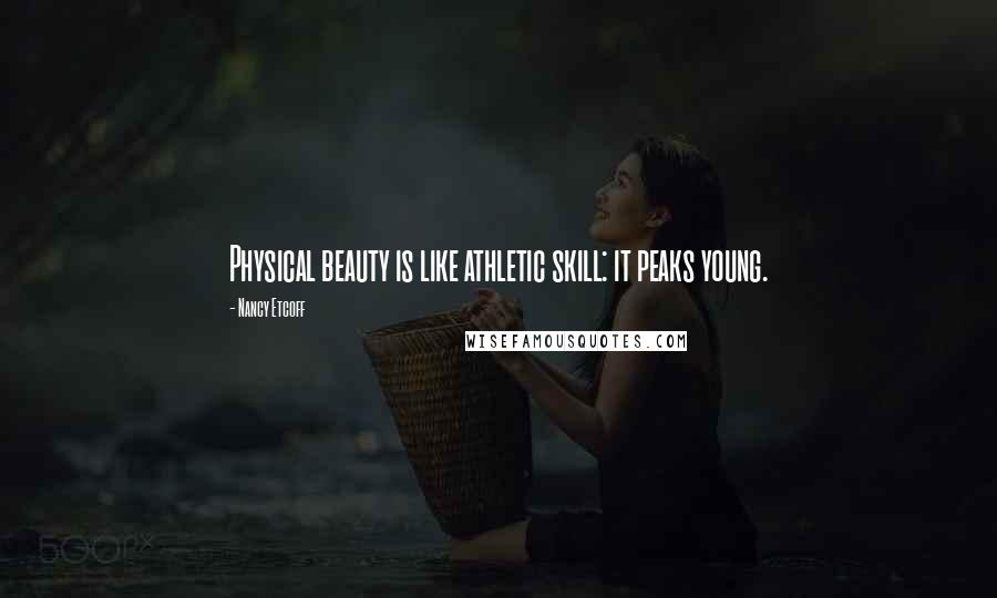 Nancy Etcoff Quotes: Physical beauty is like athletic skill: it peaks young.