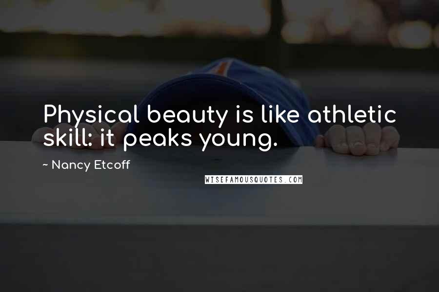 Nancy Etcoff Quotes: Physical beauty is like athletic skill: it peaks young.