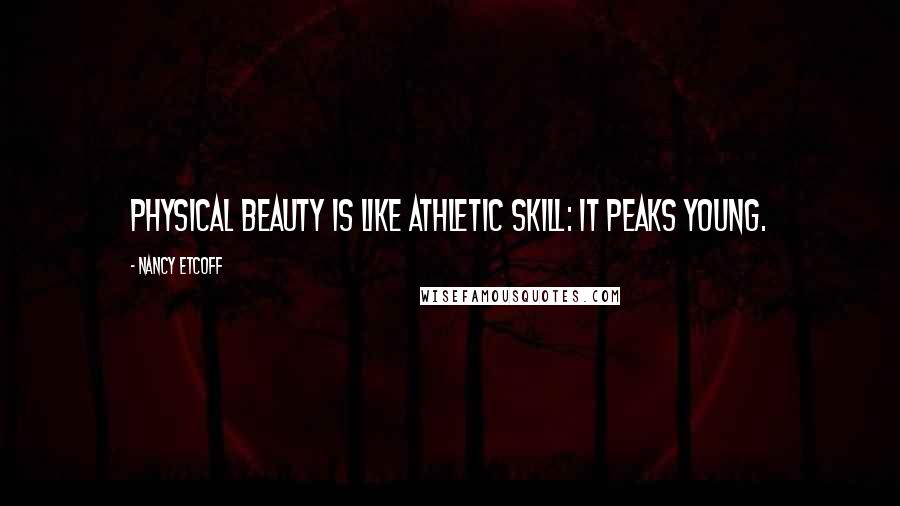 Nancy Etcoff Quotes: Physical beauty is like athletic skill: it peaks young.