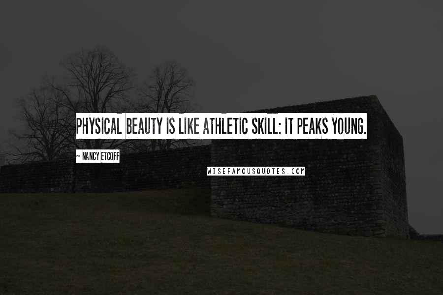 Nancy Etcoff Quotes: Physical beauty is like athletic skill: it peaks young.