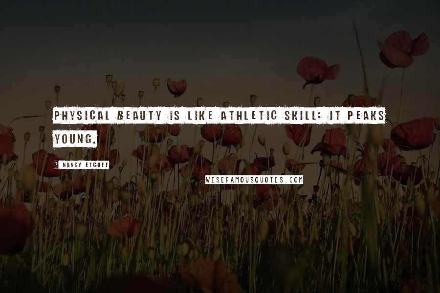 Nancy Etcoff Quotes: Physical beauty is like athletic skill: it peaks young.