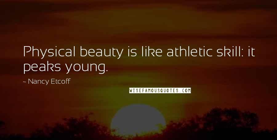 Nancy Etcoff Quotes: Physical beauty is like athletic skill: it peaks young.