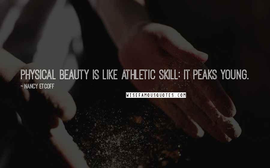 Nancy Etcoff Quotes: Physical beauty is like athletic skill: it peaks young.