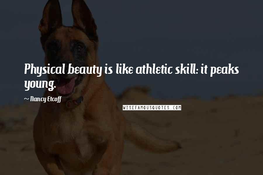 Nancy Etcoff Quotes: Physical beauty is like athletic skill: it peaks young.