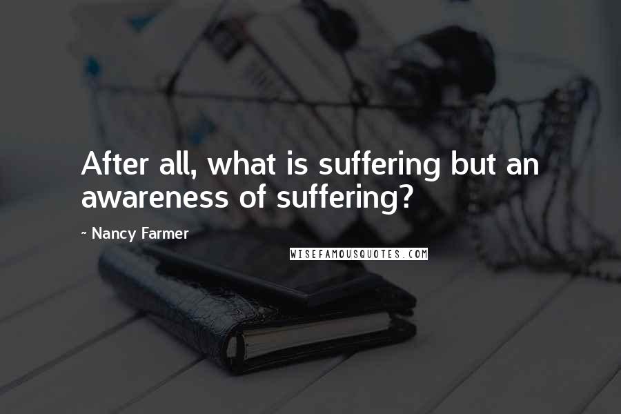 Nancy Farmer Quotes: After all, what is suffering but an awareness of suffering?