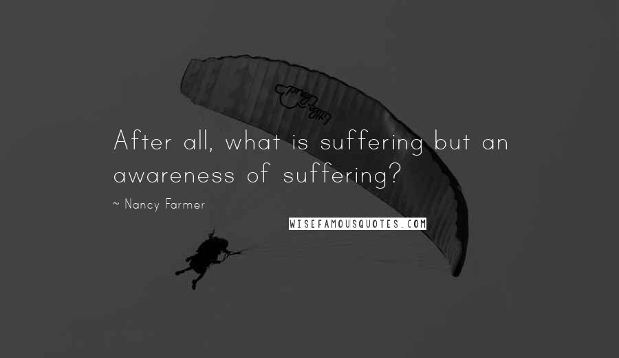 Nancy Farmer Quotes: After all, what is suffering but an awareness of suffering?