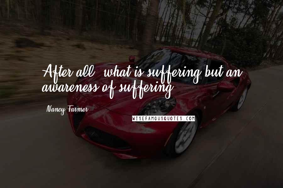 Nancy Farmer Quotes: After all, what is suffering but an awareness of suffering?