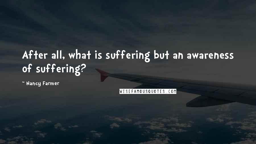Nancy Farmer Quotes: After all, what is suffering but an awareness of suffering?