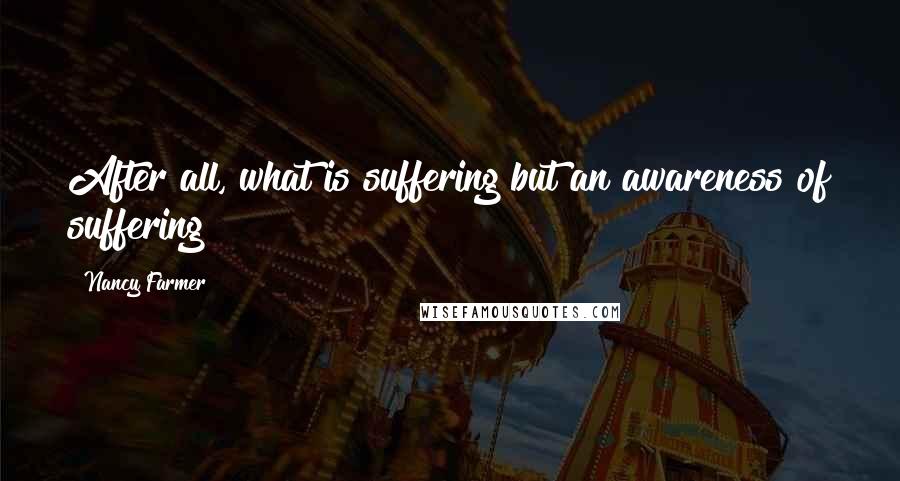 Nancy Farmer Quotes: After all, what is suffering but an awareness of suffering?