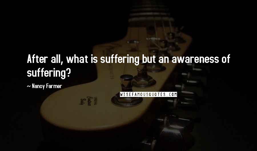 Nancy Farmer Quotes: After all, what is suffering but an awareness of suffering?