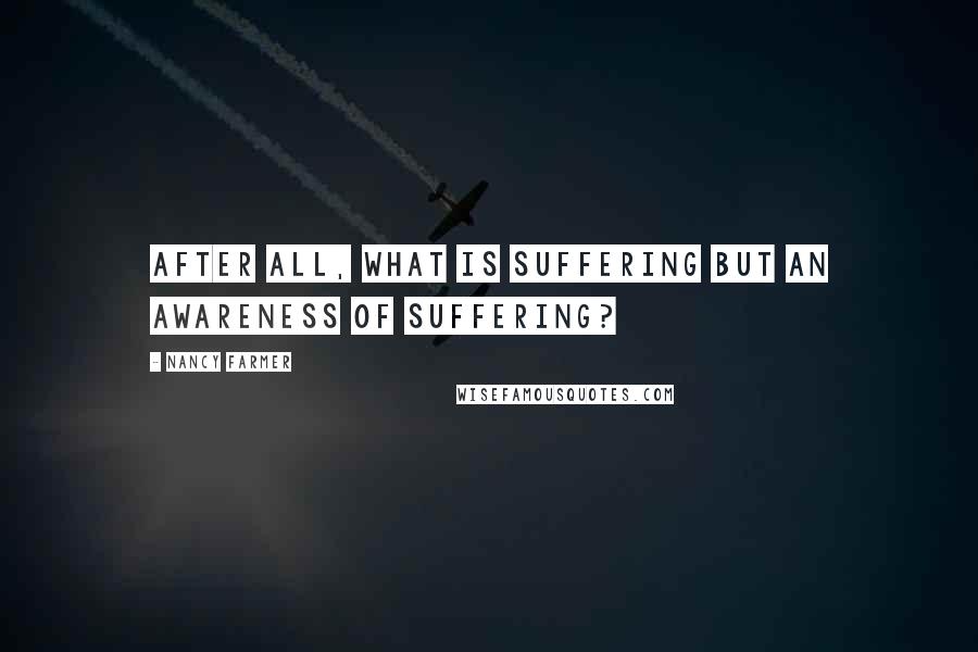 Nancy Farmer Quotes: After all, what is suffering but an awareness of suffering?