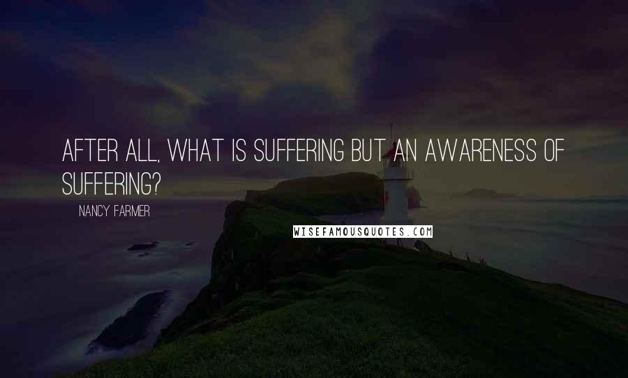 Nancy Farmer Quotes: After all, what is suffering but an awareness of suffering?