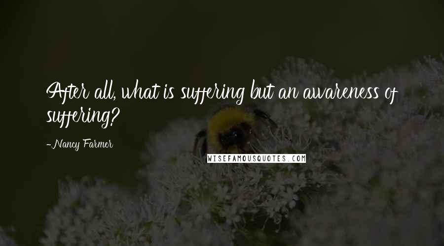 Nancy Farmer Quotes: After all, what is suffering but an awareness of suffering?