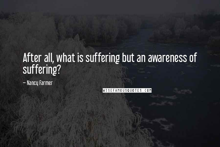 Nancy Farmer Quotes: After all, what is suffering but an awareness of suffering?