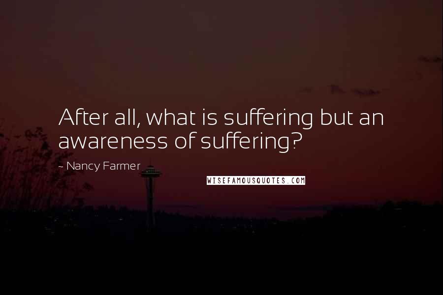 Nancy Farmer Quotes: After all, what is suffering but an awareness of suffering?