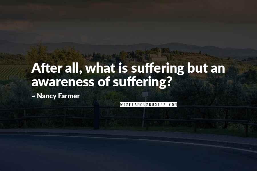 Nancy Farmer Quotes: After all, what is suffering but an awareness of suffering?