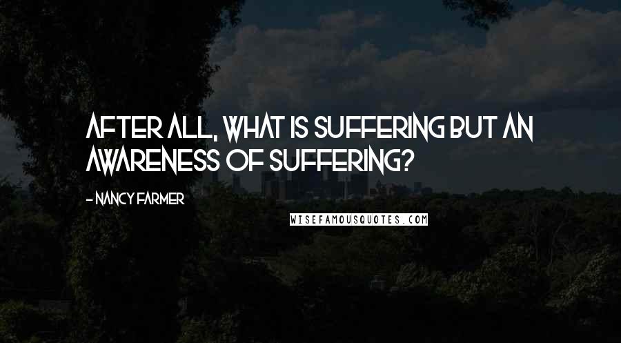 Nancy Farmer Quotes: After all, what is suffering but an awareness of suffering?