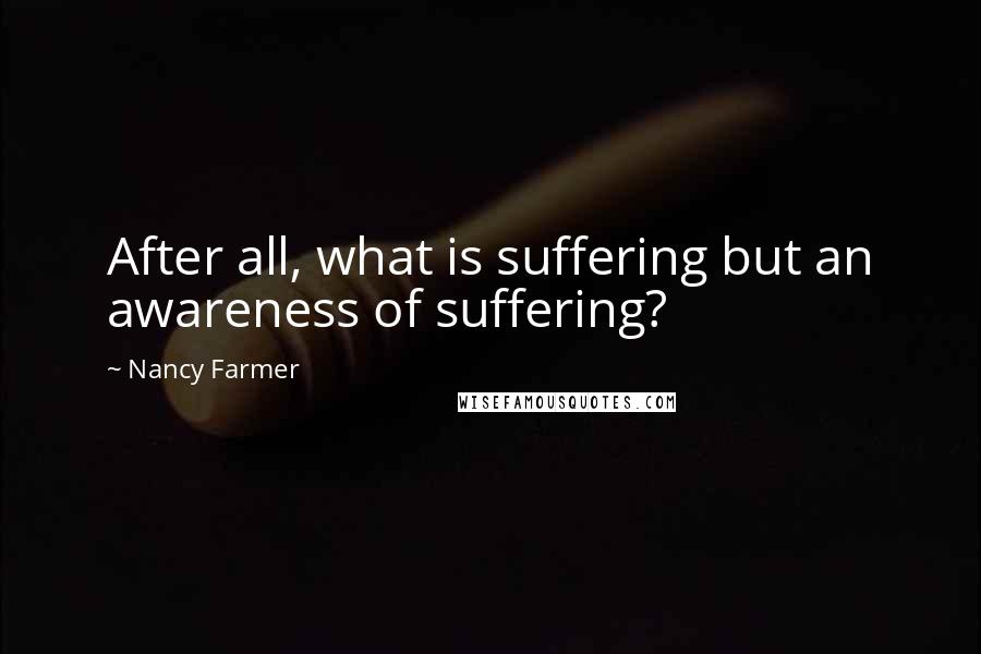 Nancy Farmer Quotes: After all, what is suffering but an awareness of suffering?