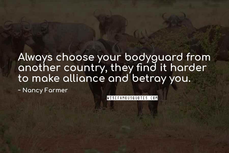 Nancy Farmer Quotes: Always choose your bodyguard from another country, they find it harder to make alliance and betray you.