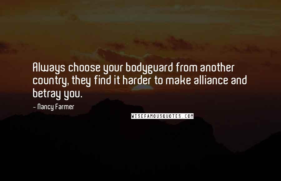 Nancy Farmer Quotes: Always choose your bodyguard from another country, they find it harder to make alliance and betray you.