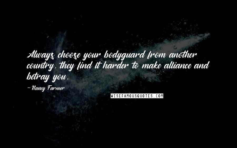 Nancy Farmer Quotes: Always choose your bodyguard from another country, they find it harder to make alliance and betray you.