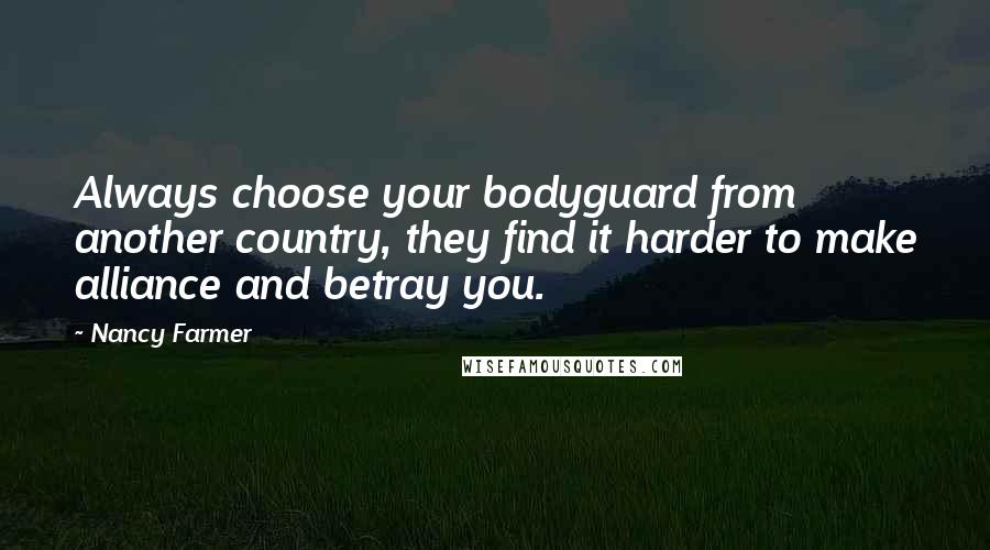 Nancy Farmer Quotes: Always choose your bodyguard from another country, they find it harder to make alliance and betray you.