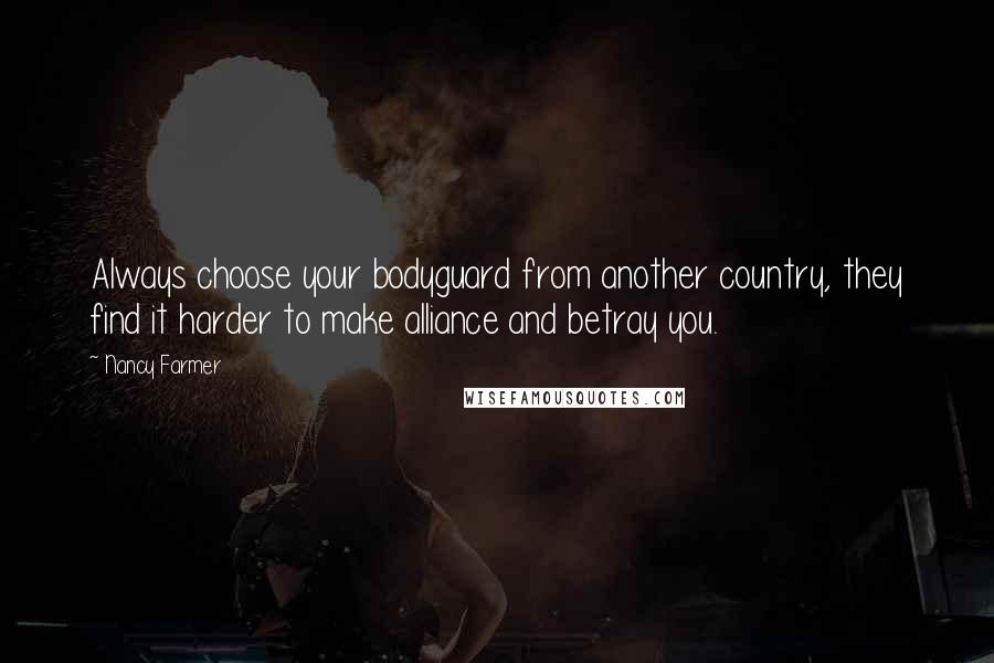 Nancy Farmer Quotes: Always choose your bodyguard from another country, they find it harder to make alliance and betray you.