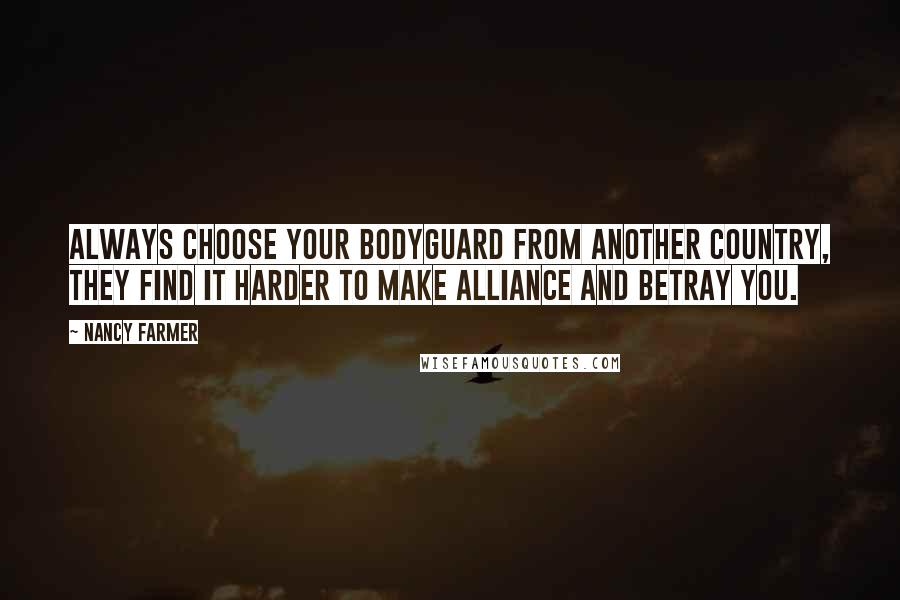 Nancy Farmer Quotes: Always choose your bodyguard from another country, they find it harder to make alliance and betray you.