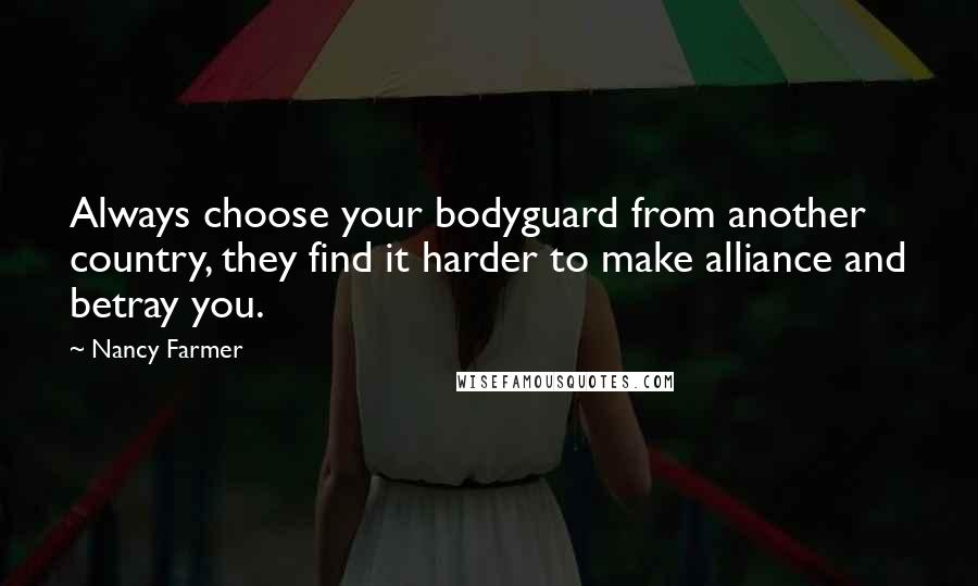 Nancy Farmer Quotes: Always choose your bodyguard from another country, they find it harder to make alliance and betray you.