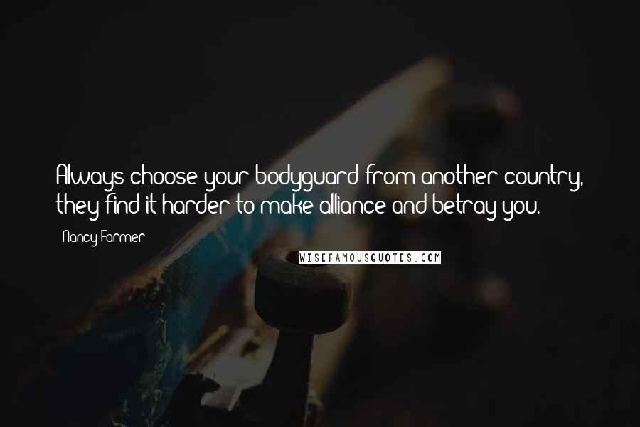 Nancy Farmer Quotes: Always choose your bodyguard from another country, they find it harder to make alliance and betray you.