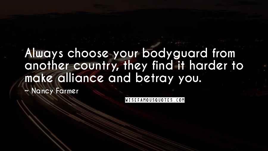 Nancy Farmer Quotes: Always choose your bodyguard from another country, they find it harder to make alliance and betray you.