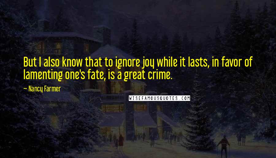 Nancy Farmer Quotes: But I also know that to ignore joy while it lasts, in favor of lamenting one's fate, is a great crime.