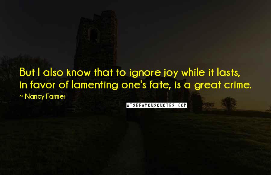 Nancy Farmer Quotes: But I also know that to ignore joy while it lasts, in favor of lamenting one's fate, is a great crime.