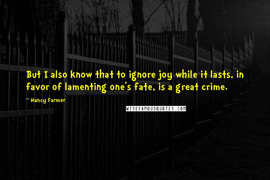 Nancy Farmer Quotes: But I also know that to ignore joy while it lasts, in favor of lamenting one's fate, is a great crime.