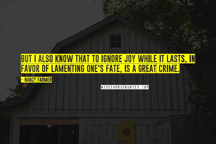Nancy Farmer Quotes: But I also know that to ignore joy while it lasts, in favor of lamenting one's fate, is a great crime.