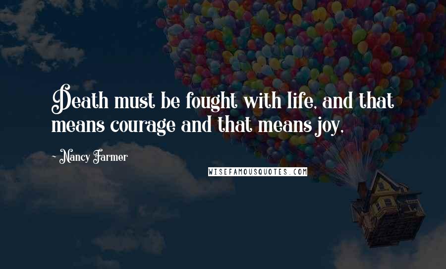 Nancy Farmer Quotes: Death must be fought with life, and that means courage and that means joy,