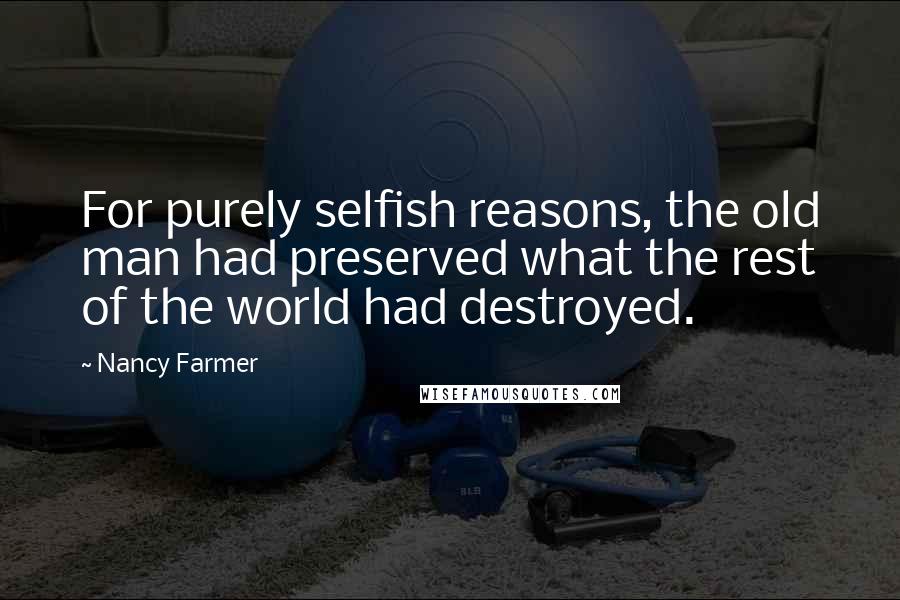 Nancy Farmer Quotes: For purely selfish reasons, the old man had preserved what the rest of the world had destroyed.