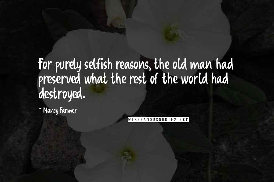 Nancy Farmer Quotes: For purely selfish reasons, the old man had preserved what the rest of the world had destroyed.