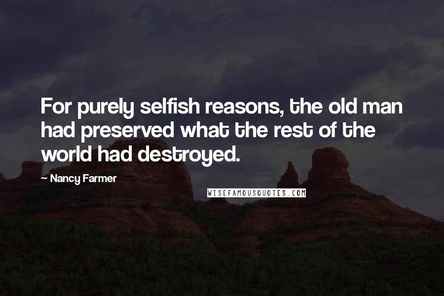 Nancy Farmer Quotes: For purely selfish reasons, the old man had preserved what the rest of the world had destroyed.