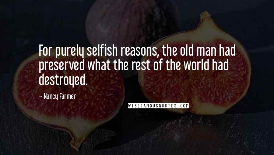 Nancy Farmer Quotes: For purely selfish reasons, the old man had preserved what the rest of the world had destroyed.