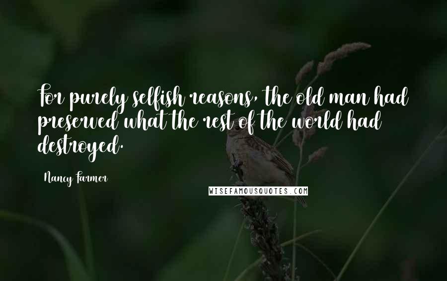 Nancy Farmer Quotes: For purely selfish reasons, the old man had preserved what the rest of the world had destroyed.