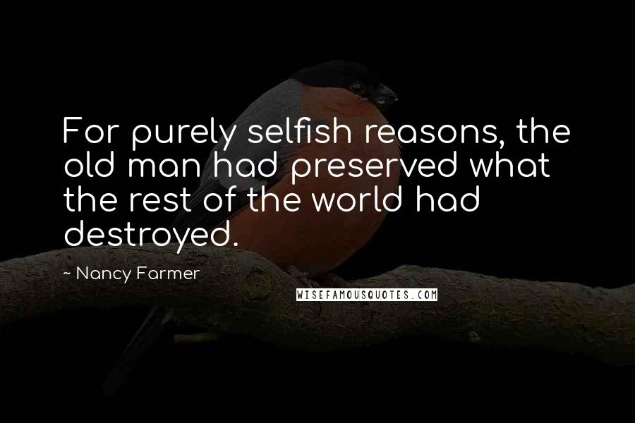 Nancy Farmer Quotes: For purely selfish reasons, the old man had preserved what the rest of the world had destroyed.