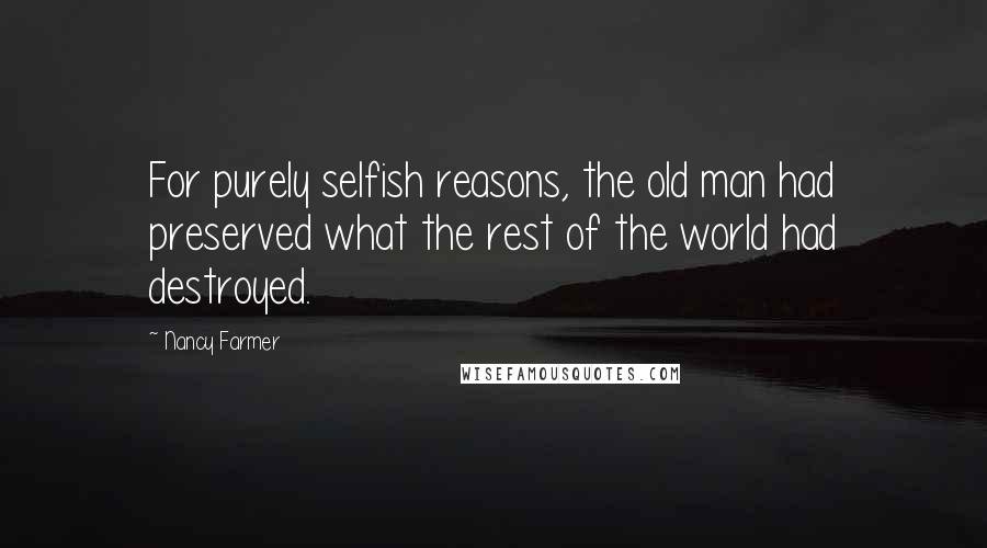 Nancy Farmer Quotes: For purely selfish reasons, the old man had preserved what the rest of the world had destroyed.