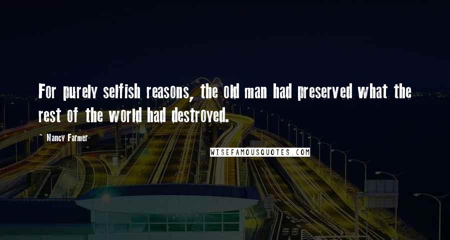 Nancy Farmer Quotes: For purely selfish reasons, the old man had preserved what the rest of the world had destroyed.