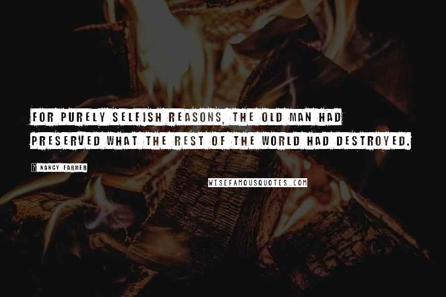 Nancy Farmer Quotes: For purely selfish reasons, the old man had preserved what the rest of the world had destroyed.