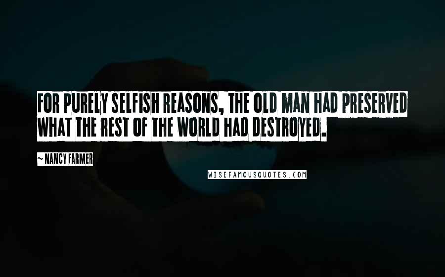Nancy Farmer Quotes: For purely selfish reasons, the old man had preserved what the rest of the world had destroyed.