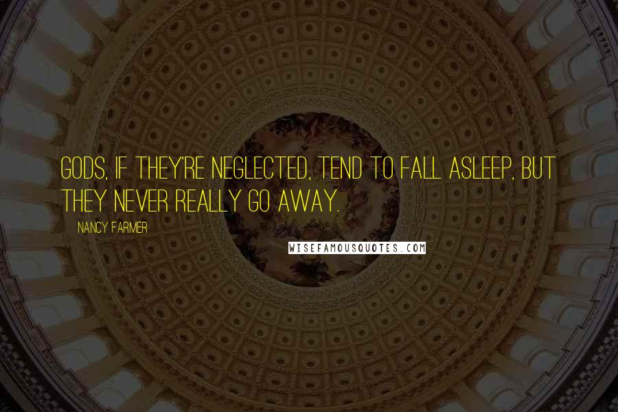 Nancy Farmer Quotes: Gods, if they're neglected, tend to fall asleep, but they never really go away.