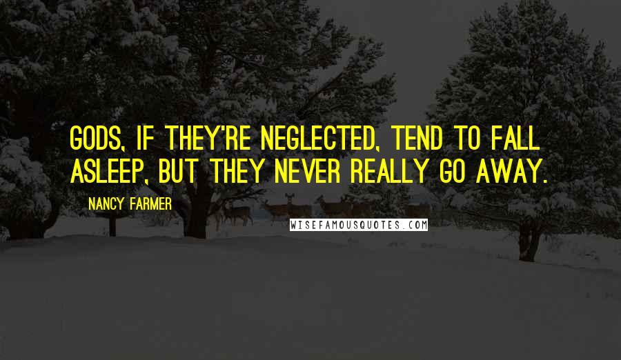 Nancy Farmer Quotes: Gods, if they're neglected, tend to fall asleep, but they never really go away.